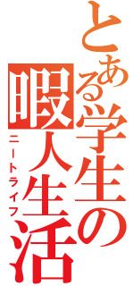 とある学生の暇人生活（ニートライフ）