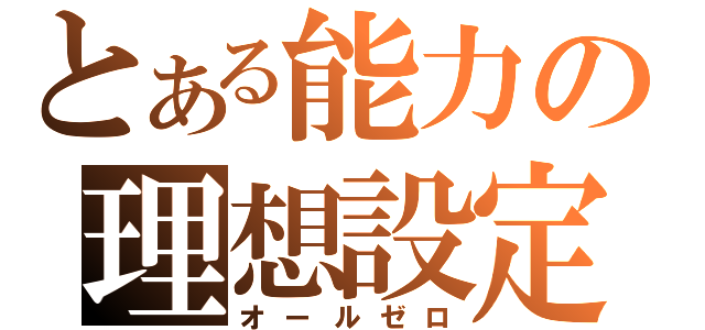 とある能力の理想設定（オールゼロ）