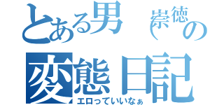 とある男（崇徳）の変態日記（エロっていいなぁ）