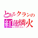 とあるクランの紅蓮燐火（イケボマスター）