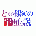 とある銀河の宇宙伝説（あははははははは）