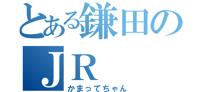 とある鎌田のＪＲ（かまってちゃん）