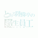 とある陸偉亭の救生員工作（ＨＥＡ爆）