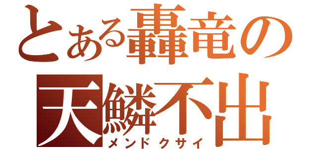 とある轟竜の天鱗不出（メンドクサイ）