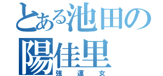 とある池田の陽佳里（強運女）