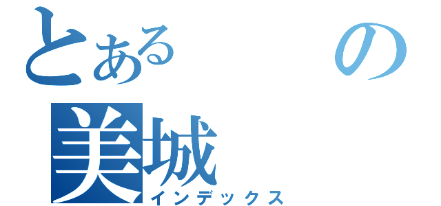 とあるの美城（インデックス）