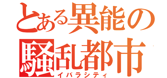 とある異能の騒乱都市（イバラシティ）