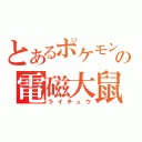 とあるポケモンの電磁大鼠（ライチュウ）