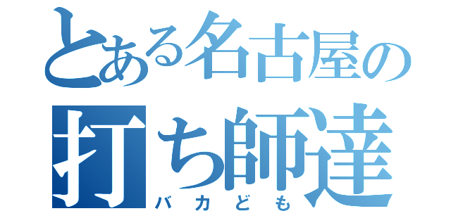 とある名古屋の打ち師達（バカども）