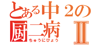 とある中２の厨二病Ⅱ（ちゅうにびょう）