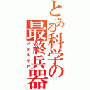 とある科学の最終兵器Ⅱ（メタルギア）