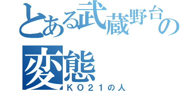 とある武蔵野台の変態（ＫＯ２１の人）