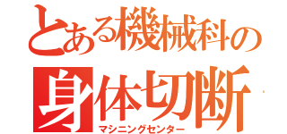 とある機械科の身体切断（マシニングセンター）