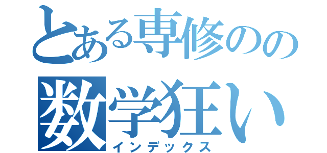 とある専修のの数学狂い（インデックス）