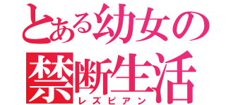 とある幼女の禁断生活（レズピアン）