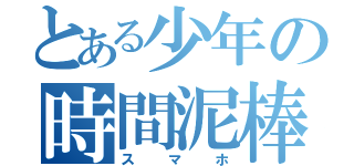 とある少年の時間泥棒（スマホ）