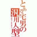 とある宅男の汎用人型決戦兵器（ヱヴァンゲリヲン）