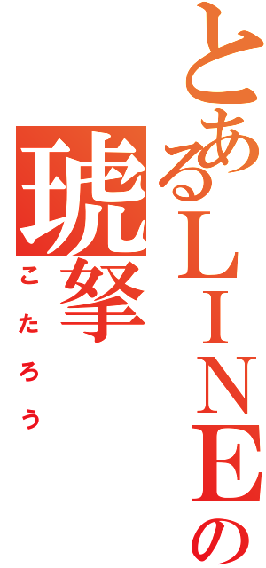 とあるＬＩＮＥの琥拏（こたろう）