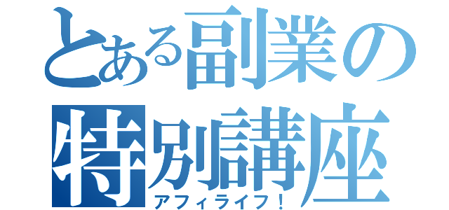 とある副業の特別講座（アフィライフ！）