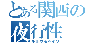 とある関西の夜行性（キョウモヘイワ）