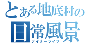 とある地底村の日常風景（デイリーライフ）