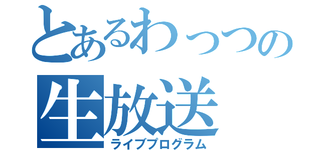 とあるわっつの生放送（ライブプログラム）