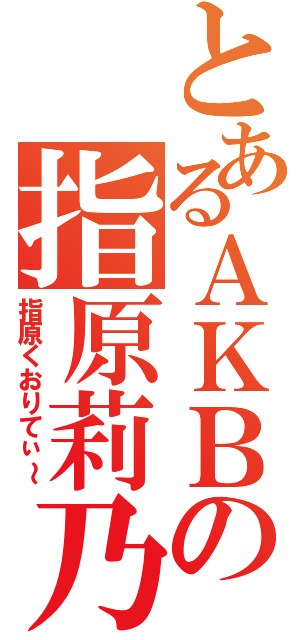 とあるＡＫＢの指原莉乃（指原くおりてぃ～）