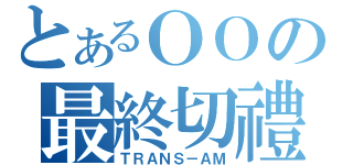 とあるＯＯの最終切禮（ＴＲＡＮＳ－ＡＭ）