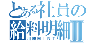 とある社員の給料明細Ⅱ（川崎ＭＩＮＴ）