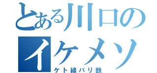 とある川口のイケメソ（ケト線バリ鉄）