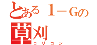 とある１－Ｇの草刈（ロリコン）