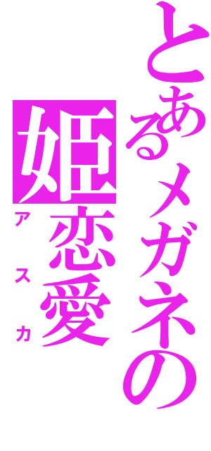 とあるメガネの姫恋愛（アスカ）