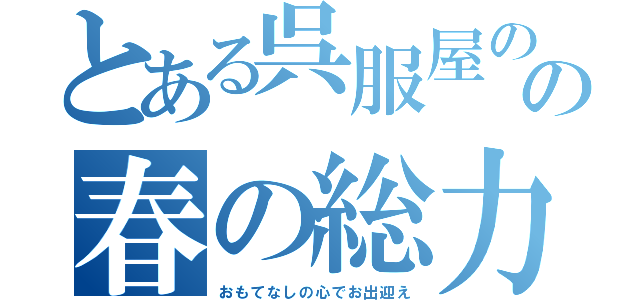 とある呉服屋のの春の総力祭（おもてなしの心でお出迎え）