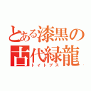 とある漆黒の古代緑龍（トイトプス）