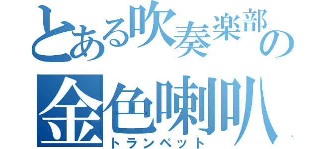 とある吹奏楽部の金色喇叭（トランペット）