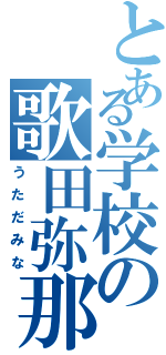 とある学校の歌田弥那（うただみな）