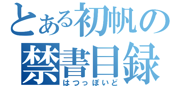 とある初帆の禁書目録（はつっぽいど）