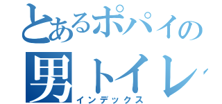 とあるポパイの男トイレ（インデックス）