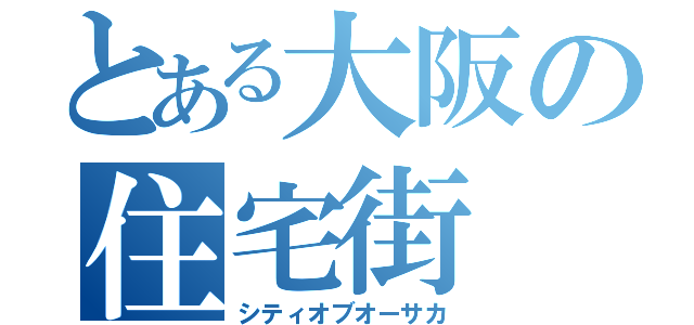 とある大阪の住宅街（シティオブオーサカ）