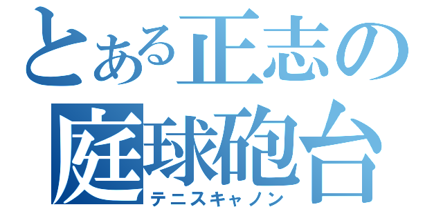 とある正志の庭球砲台（テニスキャノン）