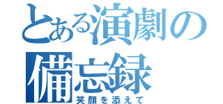 とある演劇の備忘録（笑顔を添えて）