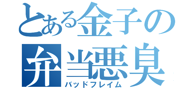 とある金子の弁当悪臭（バッドフレイム）