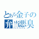 とある金子の弁当悪臭（バッドフレイム）