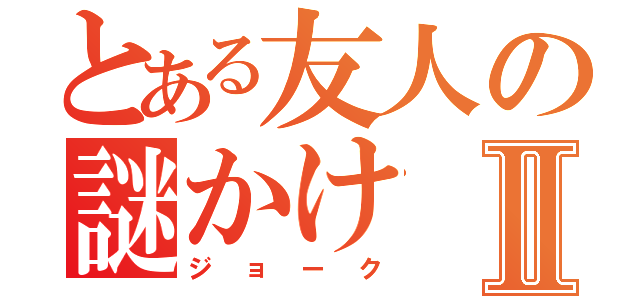 とある友人の謎かけⅡ（ジョーク）