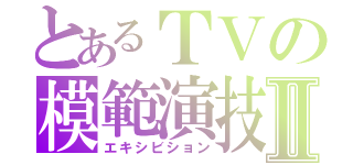 とあるＴＶの模範演技Ⅱ（エキシビション）