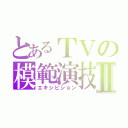 とあるＴＶの模範演技Ⅱ（エキシビション）