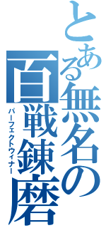 とある無名の百戦錬磨（パーフェクトウィナー）