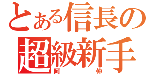 とある信長の超級新手（阿仲）