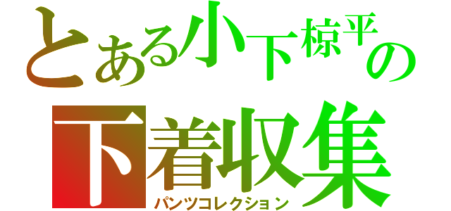 とある小下椋平の下着収集（パンツコレクション）