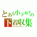 とある小下椋平の下着収集（パンツコレクション）